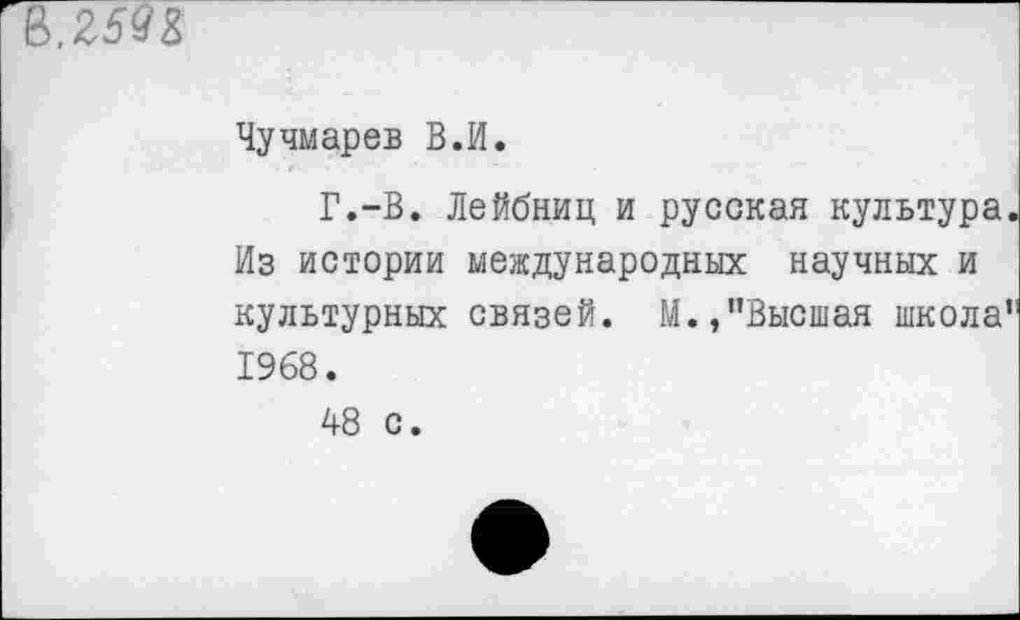 ﻿,25я%
Чучмарев В.И.
Г.-В. Лейбниц и русская культура. Из истории международных научных и культурных связей. М.,"Высшая школа" 1968.
48 с.